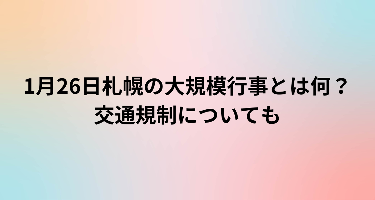 1月26日札幌の大規模行事とは何？交通規制についても