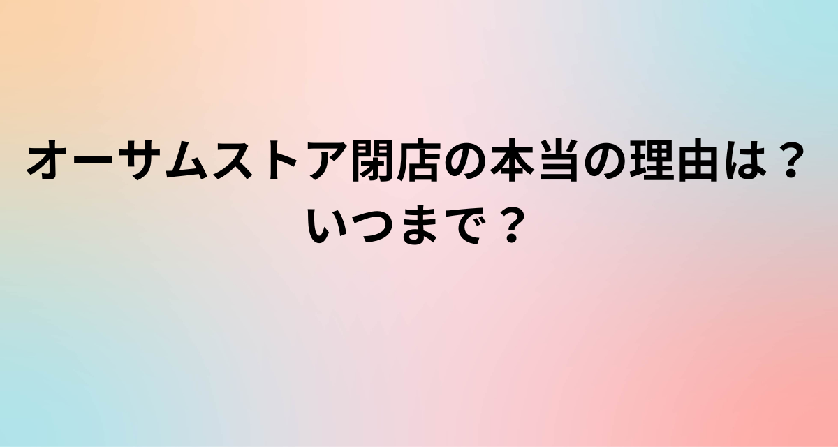 オーサムストア閉店の本当の理由は？いつまで？