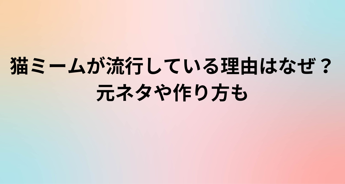 猫ミームが流行している理由はなぜ？元ネタや作り方も