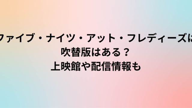ファイブ・ナイツ・アット・フレディーズは吹替版はある？上映館や配信情報も