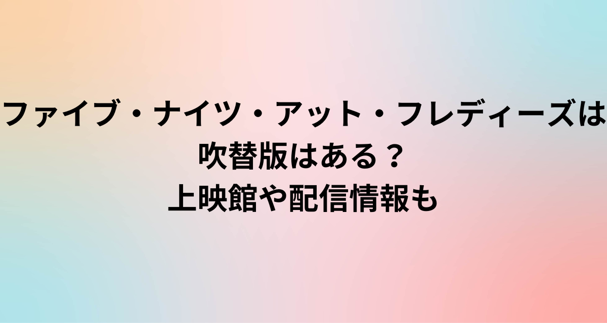 ファイブ・ナイツ・アット・フレディーズは吹替版はある？上映館や配信情報も