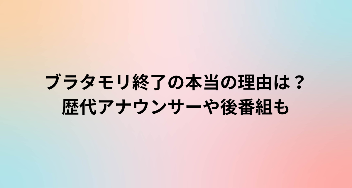ブラタモリ終了の本当の理由は？歴代アナウンサーや後番組も