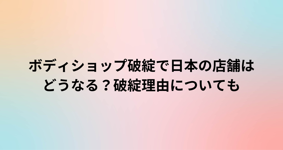 ボディショップ破綻で日本の店舗はどうなる？破綻理由についても