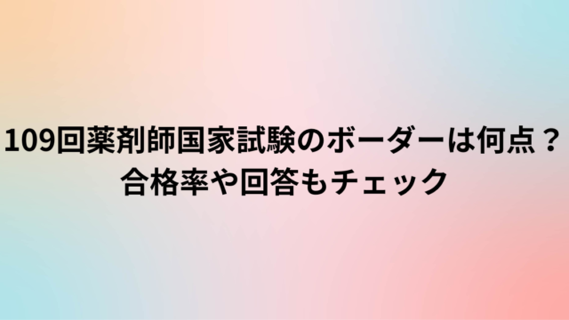 109回薬剤師国家試験のボーダーは何点？合格率や回答もチェック