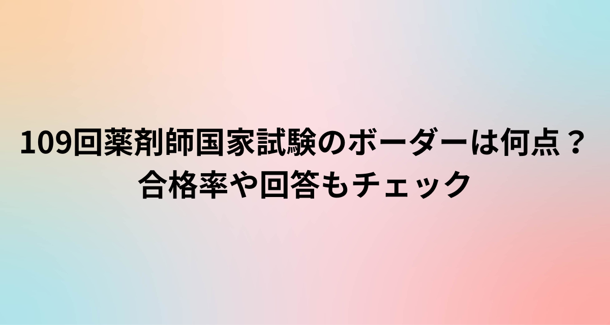 109回薬剤師国家試験のボーダーは何点？合格率や回答もチェック