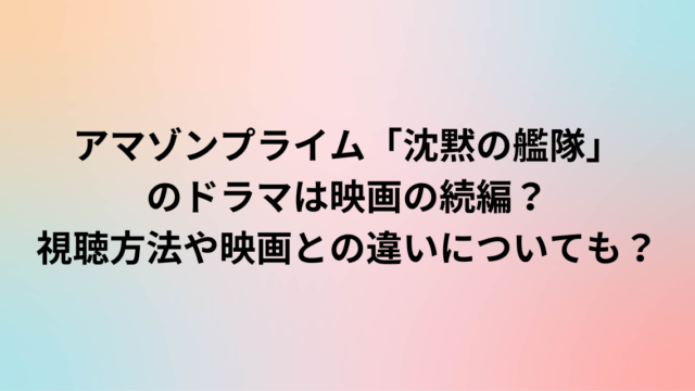 アマゾンプライム「沈黙の艦隊」のドラマは映画の続編？視聴方法や映画との違いについても