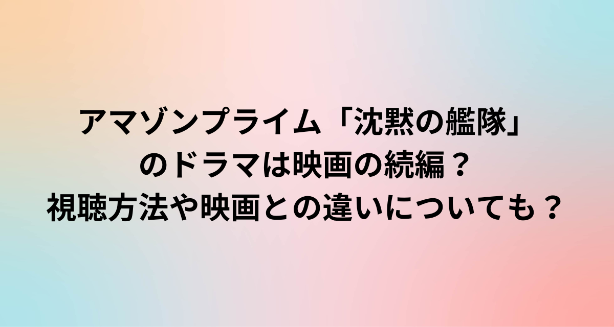アマゾンプライム「沈黙の艦隊」のドラマは映画の続編？視聴方法や映画との違いについても