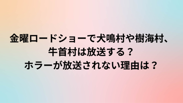 金曜ロードショーで犬鳴村や樹海村、牛首村は放送する？ホラーが放送されない理由は？