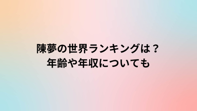 陳夢の世界ランキングは？年齢や年収についても