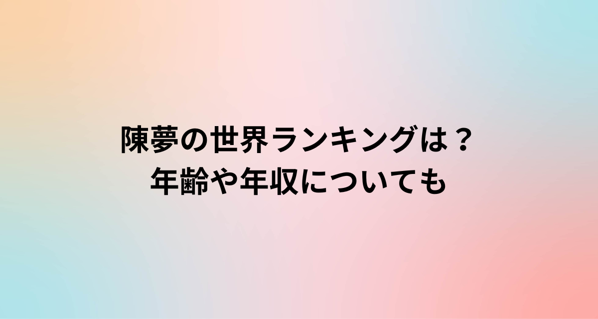 陳夢の世界ランキングは？年齢や年収についても