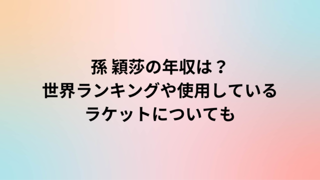 孫 穎莎の年収は？世界ランキングや使用しているラケットについても