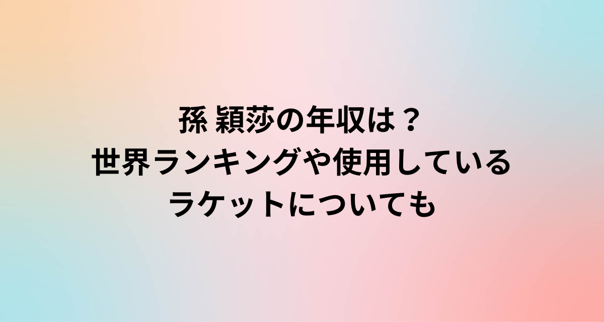 孫 穎莎の年収は？世界ランキングや使用しているラケットについても