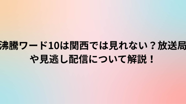 沸騰ワード10は関西では見れない？放送局や見逃し配信について解説！