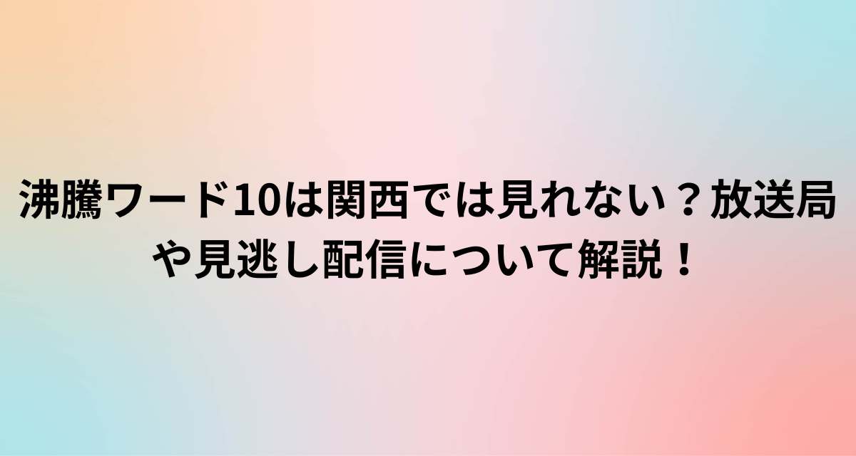 沸騰ワード10は関西では見れない？放送局や見逃し配信について解説！
